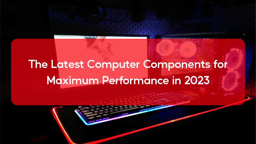 The Latest Computer Components for Maximum Performance in 2023 The Latest Computer Components for Maximum Performance in 2023