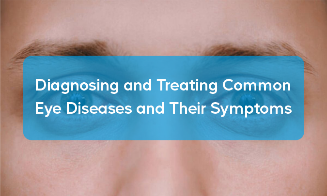 Diagnosing and Treating Common Eye Diseases and Their Symptoms